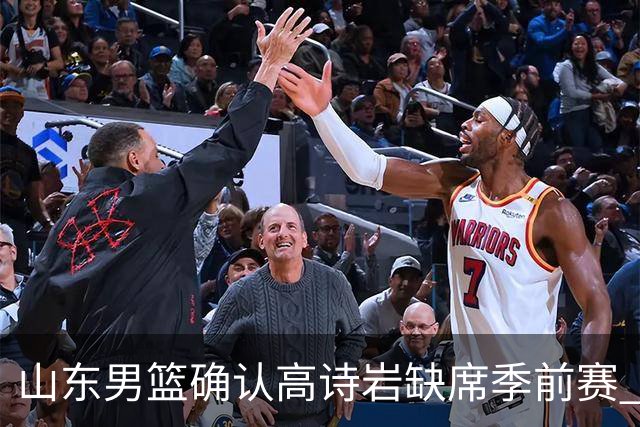 山东男篮确认高诗岩缺席季前赛 仍处于伤病恢复阶段